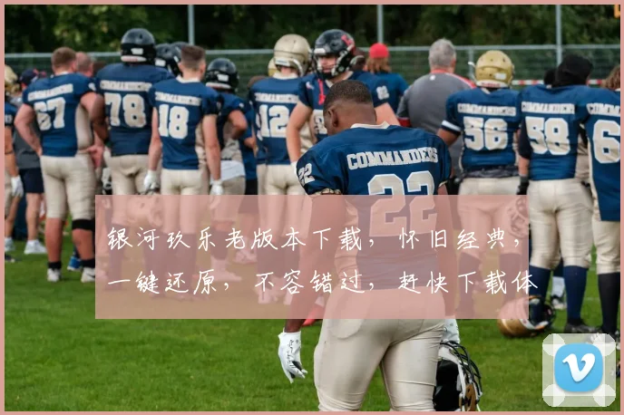 银河玖乐老版本下载，怀旧经典，一键还原，不容错过，赶快下载体验