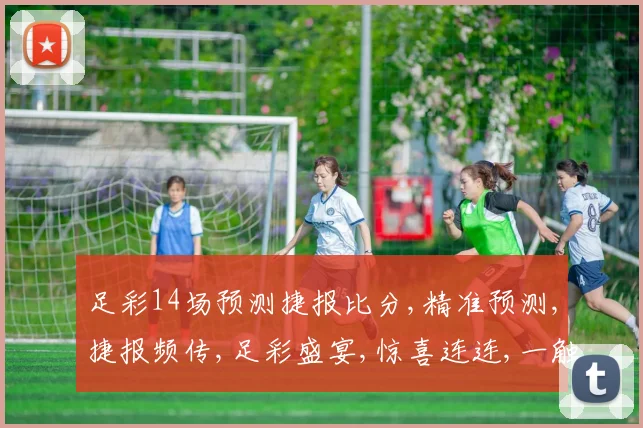 足彩14场预测捷报比分,精准预测,捷报频传,足彩盛宴,惊喜连连,一触即发,共赴盛宴