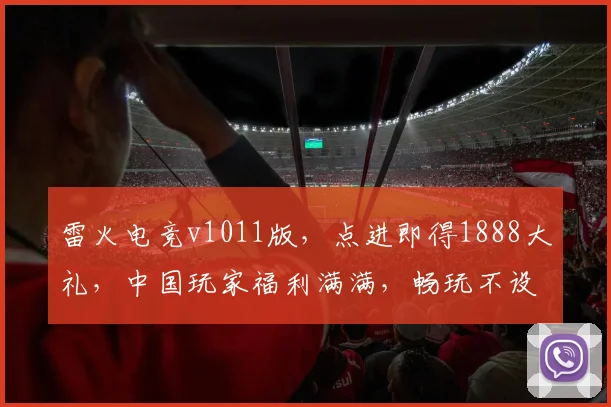 雷火电竞v1011版，点进即得1888大礼，中国玩家福利满满，畅玩不设限，速来体验