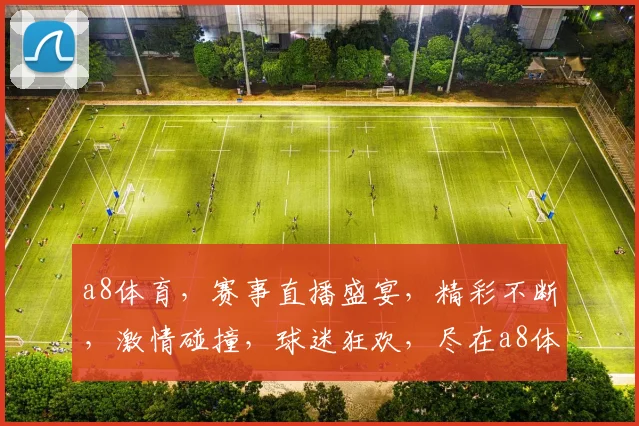 a8体育，赛事直播盛宴，精彩不断，激情碰撞，球迷狂欢，尽在a8体育，不容错过