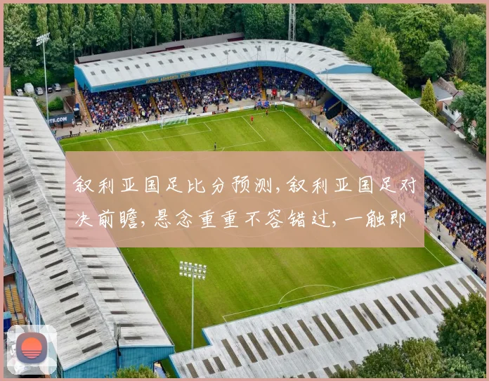 叙利亚国足比分预测,叙利亚国足对决前瞻,悬念重重不容错过,一触即发
