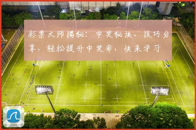 彩票大师揭秘：中奖秘诀、技巧分享，轻松提升中奖率，快来学习