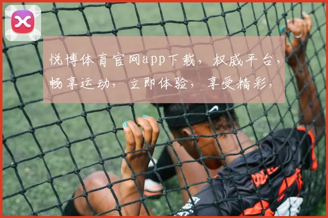 悦博体育官网app下载，权威平台，畅享运动，立即体验，享受精彩，安全快捷。