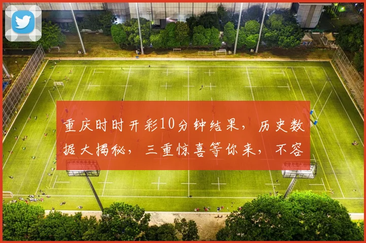 重庆时时开彩10分钟结果，历史数据大揭秘，三重惊喜等你来，不容错过