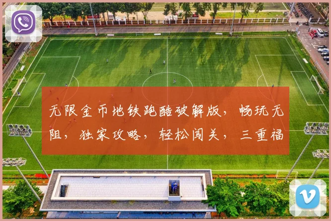 无限金币地铁跑酷破解版，畅玩无阻，独家攻略，轻松闯关，三重福利，等你来拿