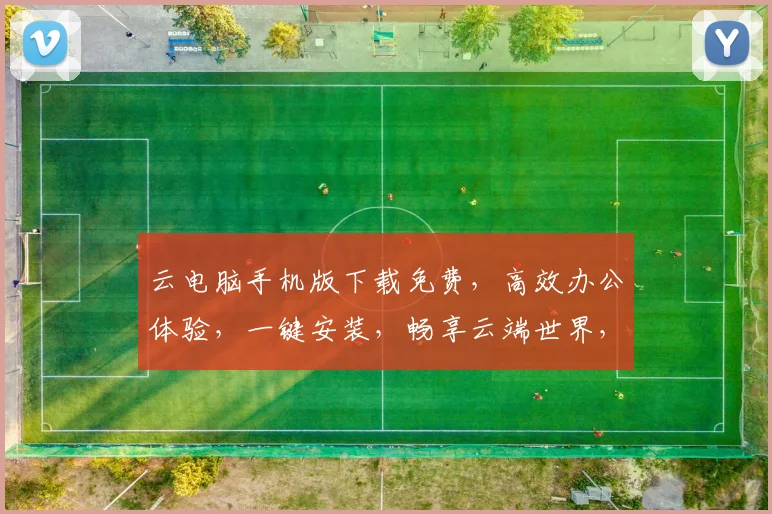 云电脑手机版下载免费，高效办公体验，一键安装，畅享云端世界，必备神器三连击